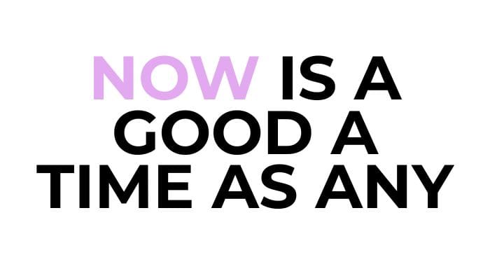 now is a good a time as any